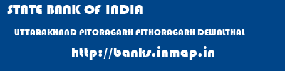 STATE BANK OF INDIA  UTTARAKHAND PITORAGARH PITHORAGARH DEWALTHAL  banks information 